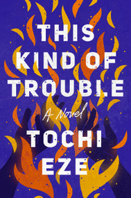 This Kind of Trouble (A Novel) - 9780593475102 by Tochi Eze, 9780593475102