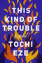 This Kind of Trouble (A Novel) - 9780593475102 by Tochi Eze, 9780593475102