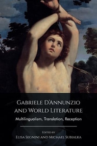 Gabriele D'Annunzio and World Literature (Multilingualism, Translation, Reception) - 9781399506861 by Elisa Segnini, Michael Subialka, 9781399506861