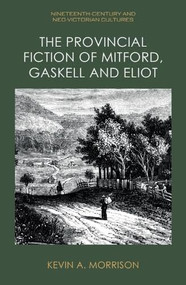 The Provincial Fiction of Mitford, Gaskell and Eliot by Kevin A. Morrison, 9781399516099
