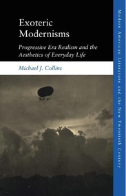 Exoteric Modernisms (Progressive Era Realism and the Aesthetics of Everyday Life) by Michael J. Collins, 9781474456739