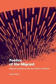 Poetics of the Migrant (Migrant Literature and the Politics of Motion) by Kevin Potter, 9781399525008