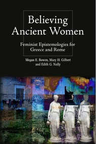 Believing Ancient Women (Feminist Epistemologies for Greece and Rome) by Megan Elena Bowen, Mary Hamil Gilbert, Edith Gwendolyn Nally, 9781399512060