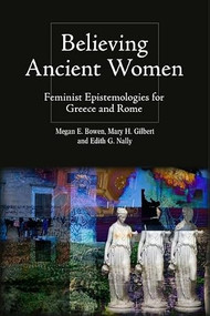 Believing Ancient Women (Feminist Epistemologies for Greece and Rome) by Megan Elena Bowen, Mary Hamil Gilbert, Edith Gwendolyn Nally, 9781399512060