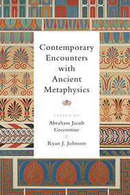 Contemporary Encounters with Ancient Metaphysics by Abraham Jacob Greenstine, Ryan J. Johnson, 9781474437424