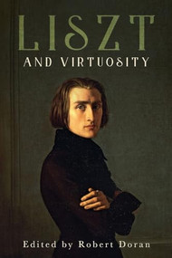 Liszt and Virtuosity by Robert Doran, David Keep, Dolores Pesce, Jim Samson, Jonathan Dunsby, Jonathan Kregor, Kenneth Hamilton, Nicolas Dufetel, Olivia Sham, Ralph P Locke, Robert Doran, Shay Loya, 9781648251146