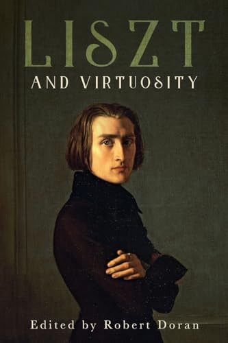 Liszt and Virtuosity by Robert Doran, David Keep, Dolores Pesce, Jim Samson, Jonathan Dunsby, Jonathan Kregor, Kenneth Hamilton, Nicolas Dufetel, Olivia Sham, Ralph P Locke, Robert Doran, Shay Loya, 9781648251146