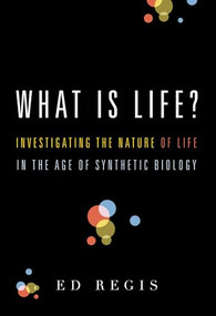 What Is Life? (Investigating the Nature of Life in the Age of Synthetic Biology) by Ed Regis, 9780195383416