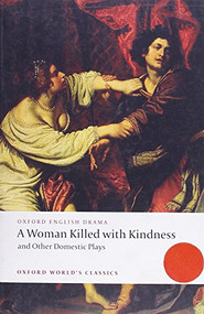 A Woman Killed with Kindness and Other Domestic Plays by Thomas Heywood, Thomas Dekker, William Rowley, John Ford, Martin Wiggins, 9780192829504