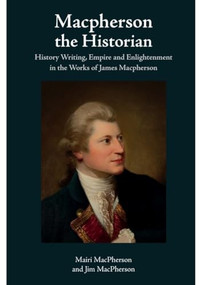 Macpherson the Historian (History Writing, Empire and Enlightenment in the Works of James Macpherson) by Mairi MacPherson, Jim MacPherson, 9781399541114