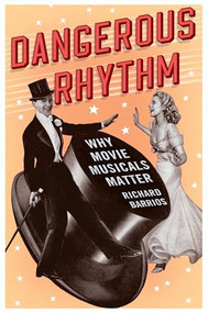 Dangerous Rhythm (Why Movie Musicals Matter) by Richard Barrios, 9780199973842