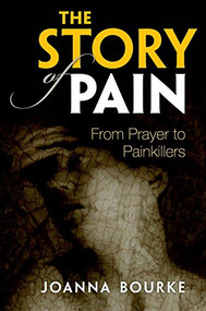 The Story of Pain (From Prayer to Painkillers) by Joanna Bourke, 9780199689422