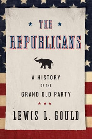 The Republicans (A History of the Grand Old Party) by Lewis L. Gould, 9780199936625