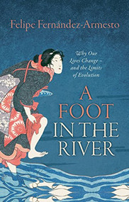A Foot in the River (Why Our Lives Change -- and the Limits of Evolution) by Felipe Fernandez-Armesto, 9780198744429