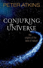 Conjuring the Universe (The Origins of the Laws of Nature) by Peter Atkins, 9780198813378