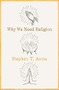 Why We Need Religion by Stephen T. Asma, 9780190469672