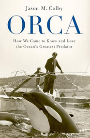 Orca (How We Came to Know and Love the Ocean's Greatest Predator) - 9780190673093 by Jason M. Colby, 9780190673093