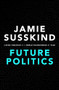 Future Politics (Living Together in a World Transformed by Tech) by Jamie Susskind, 9780198825616