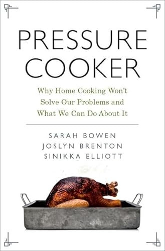 Pressure Cooker (Why Home Cooking Won't Solve Our Problems and What We Can Do About It) by Sarah Bowen, Joslyn Brenton, Sinikka Elliott, 9780190663292