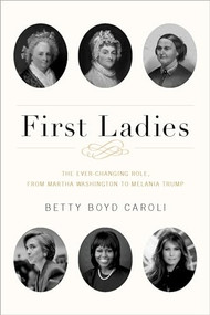First Ladies (The Ever Changing Role, from Martha Washington to Melania Trump) by Betty Boyd Caroli, 9780190669133