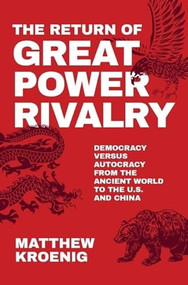 The Return of Great Power Rivalry (Democracy versus Autocracy from the Ancient World to the U.S. and China) by Matthew Kroenig, 9780190080242