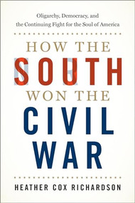 How the South Won the Civil War (Oligarchy, Democracy, and the Continuing Fight for the Soul of America) by Heather Cox Richardson, 9780190900908