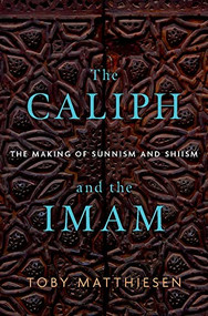 The Caliph and the Imam (The Making of Sunnism and Shiism) by Toby Matthiesen, 9780190689469