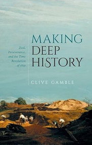 Making Deep History (Zeal, Perseverance, and the Time Revolution of 1859) by Clive Gamble, 9780198870692