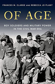Of Age (Boy Soldiers and Military Power in the Civil War Era) by Frances M. Clarke, Rebecca Jo Plant, 9780197601044
