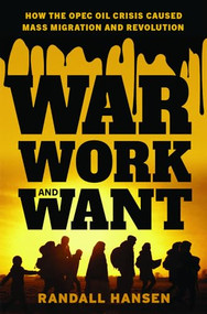 War, Work, and Want (How the OPEC Oil Crisis Caused Mass Migration and Revolution) by Randall Hansen, 9780197657690