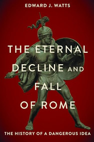 The Eternal Decline and Fall of Rome (The History of a Dangerous Idea) - 9780197691953 by Edward J. Watts, 9780197691953