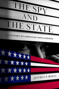 The Spy and the State (The History of American Intelligence) by Jeffrey P. Rogg, 9780197678732
