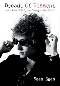 Decade Of Dissent (How 1960s Bob Dylan Changed The World) by Sean Egan, 9781916829206