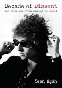 Decade Of Dissent (How 1960s Bob Dylan Changed The World) by Sean Egan, 9781916829206