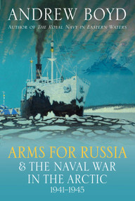 Arms for Russia and the Naval War in the Arctic, 1941-1945 by Andrew Boyd, 9781399038867