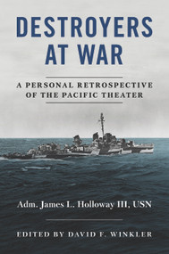 Destroyers at War (A Personal Retrospective of the Pacific Theater) by David F Winkler, James L. Holloway, 9781682473344
