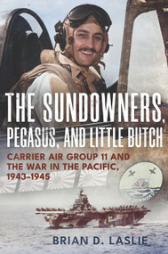 The Sundowners, Pegasus, and Little Butch (Carrier Air Group 11 and the War in the Pacific, 1943-1945) by Brian D. Laslie, 9781682478783