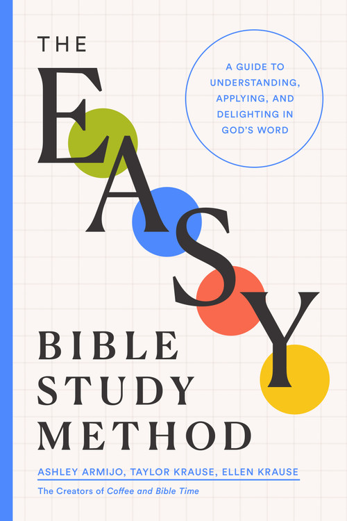 The Easy Bible Study Method (A Guide to Understanding, Applying, and Delighting in God's Word) by Ashley Armijo, Taylor Krause, Ellen Krause, 9780802434197