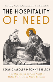 The Hospitality of Need (How Depending on One Another Helps Us Heal and Grow Together) by Kevan Chandler, Tommy Shelton, 9780802436085