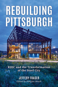 Rebuilding Pittsburgh (RIDC and the Transformation of the Steel City) by Jeffery Fraser, 9781493091423