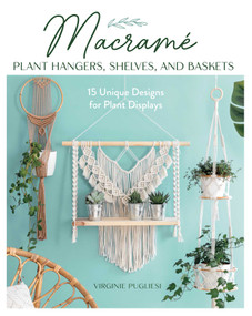 Macrame Plant Hangers, Shelves, and Baskets (15 Unique Designs for Plant Displays) by Virginie Pugliesi, Claire Curt, 9780811774741
