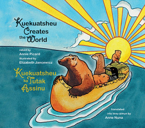 Kuekuatsheu Creates the World / Kuekuatsheu Ka Tutak Assinu by Annie Picard, Elizabeth Jancewicz, Anne Nuna, 9781998802203