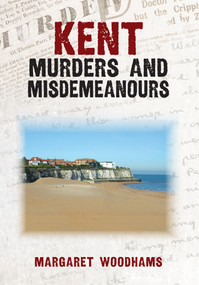 Kent Murders & Misdemeanours by Margaret Woodhams, 9781398115705