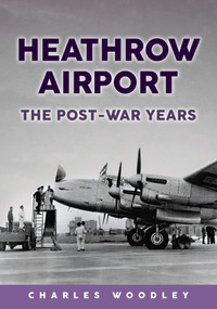 Heathrow Airport (The Post-war Years) by Charles Woodley, 9781398117617