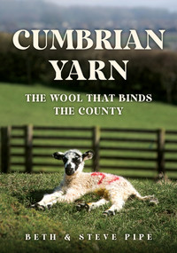Cumbrian Yarn (The Wool That Binds the County) by Beth Pipe, Steve Pipe, 9781398118072