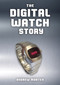 The Digital Watch Story by Andrew Morten, 9781398120068