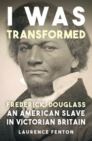 'I Was Transformed' (Frederick Douglass: An American Slave in Victorian Britain) by Laurence Fenton, 9781398125438
