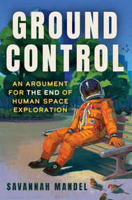Ground Control (An Argument for the End of Human Space Exploration) by Savannah Mandel, 9781641609920