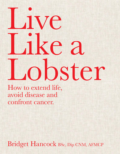 Live Like a Lobster (How to extend life, avoid disease and confront cancer) by Bridget Hancock, 9781922779250