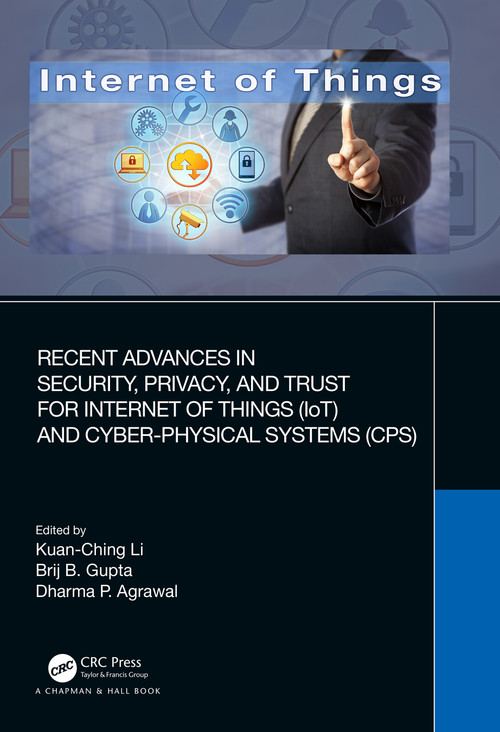 Recent Advances in Security, Privacy, and Trust for Internet of Things (IoT) and Cyber-Physical Systems (CPS) by Kuan-Ching Li, Brij B. Gupta, Dharma P. Agrawal, 9780367685027